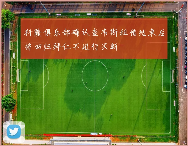 科隆俱乐部确认查韦斯租借结束后将回归拜仁不进行买断