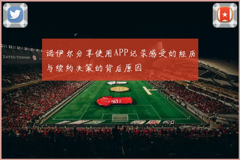 诺伊尔分享使用APP记录感受的经历与续约决策的背后原因