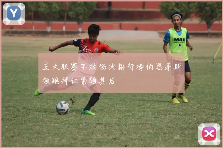 五大联赛不败场次排行榜伯恩茅斯领跑拜仁紧随其后