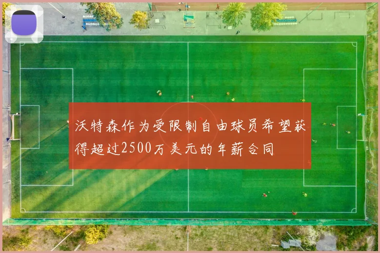 沃特森作为受限制自由球员希望获得超过2500万美元的年薪合同