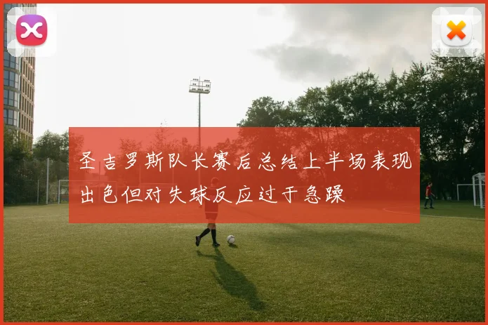 圣吉罗斯队长赛后总结上半场表现出色但对失球反应过于急躁
