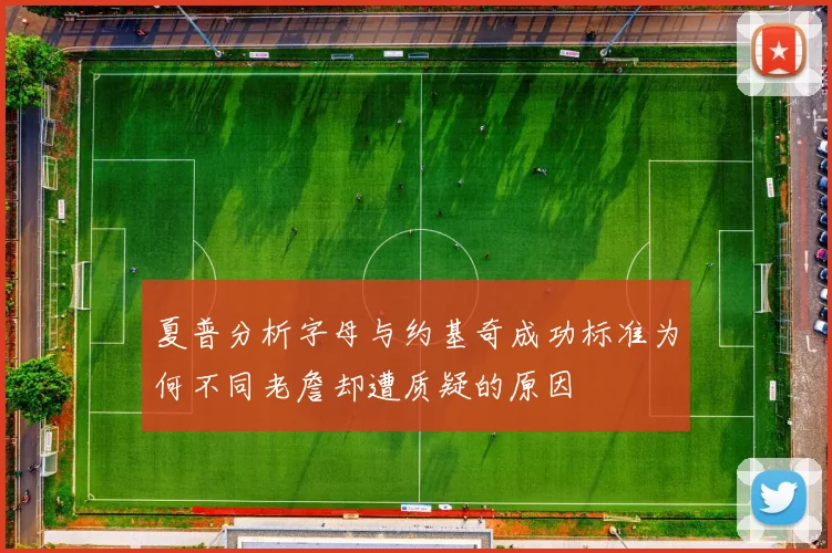 夏普分析字母与约基奇成功标准为何不同老詹却遭质疑的原因