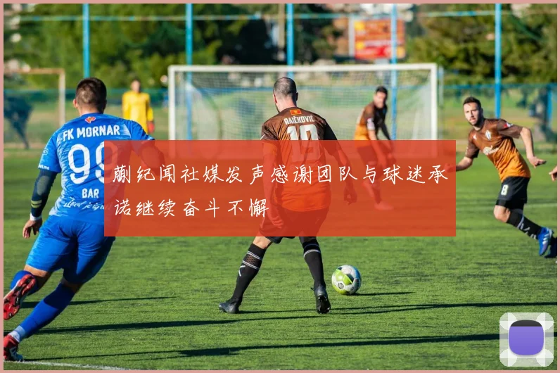 蒯纪闻社媒发声感谢团队与球迷承诺继续奋斗不懈