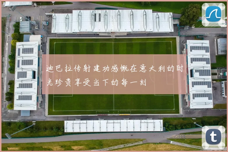 迪巴拉传射建功感慨在意大利的时光珍贵享受当下的每一刻